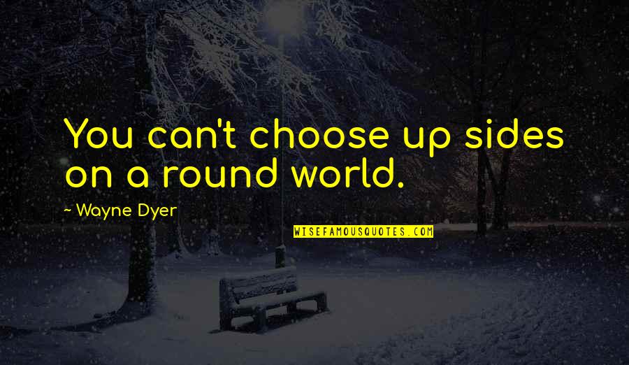 Choose Sides Quotes By Wayne Dyer: You can't choose up sides on a round Choose Sides Quotes By Wayne Dyer: You can't choose up sides on a round