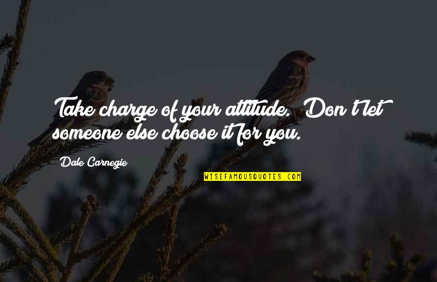 Choose Someone Quotes By Dale Carnegie: Take charge of your attitude. Don't let someone