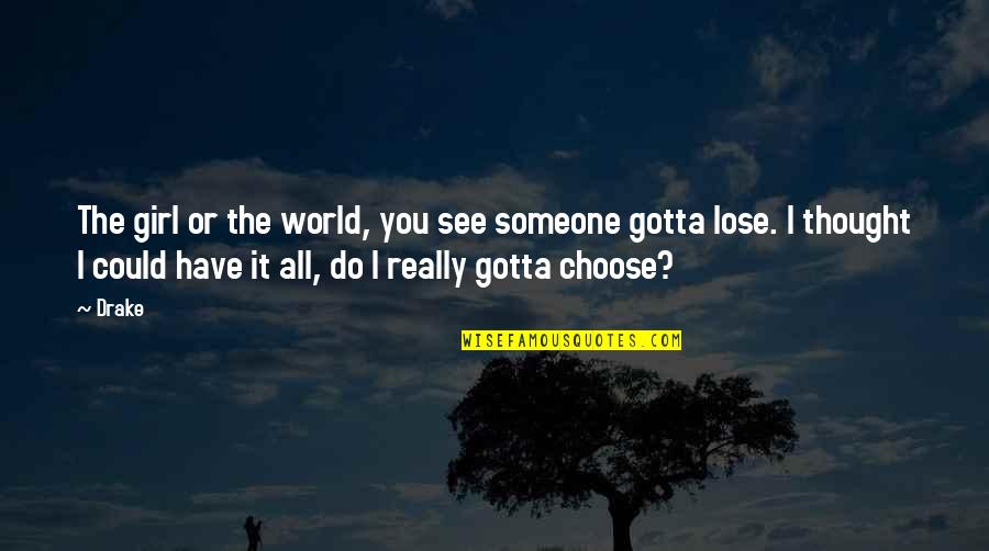Choose Someone Quotes By Drake: The girl or the world, you see someone Choose Someone Quotes By Drake: The girl or the world, you see someone