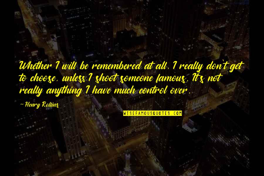 Choose Someone Quotes By Henry Rollins: Whether I will be remembered at all, I Choose Someone Quotes By Henry Rollins: Whether I will be remembered at all, I