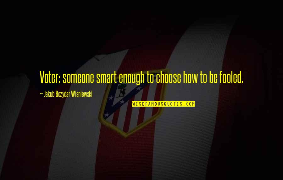 Choose Someone Quotes By Jakub Bozydar Wisniewski: Voter: someone smart enough to choose how to