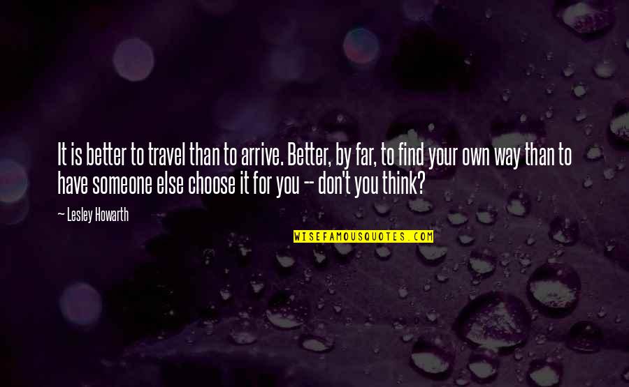 Choose Someone Quotes By Lesley Howarth: It is better to travel than to arrive.