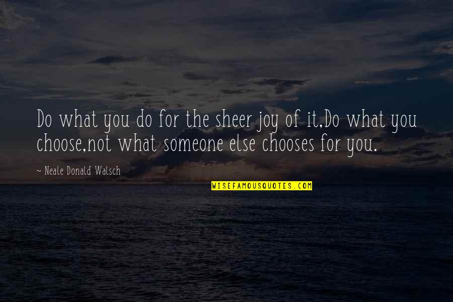 Choose Someone Quotes By Neale Donald Walsch: Do what you do for the sheer joy