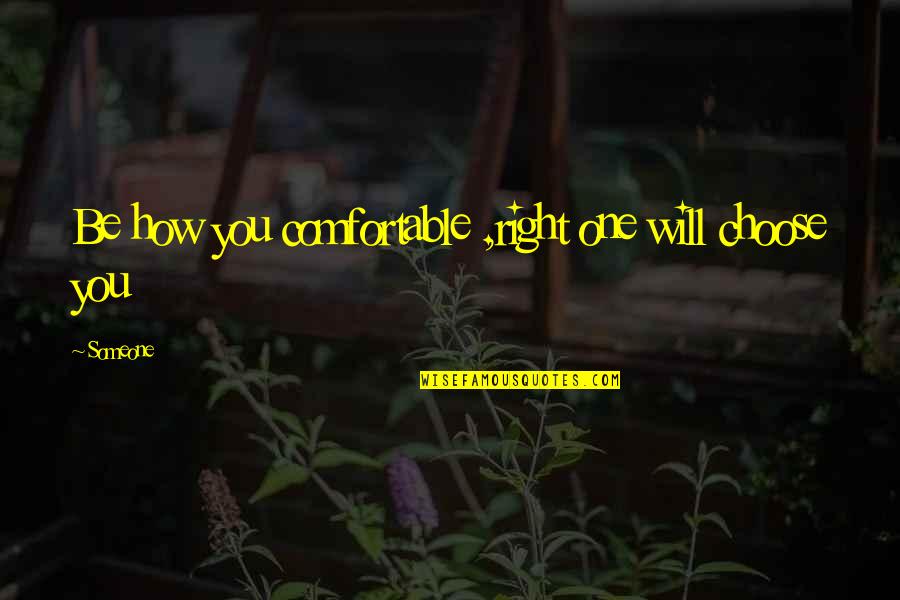 Choose Someone Quotes By Someone: Be how you comfortable ,right one will choose