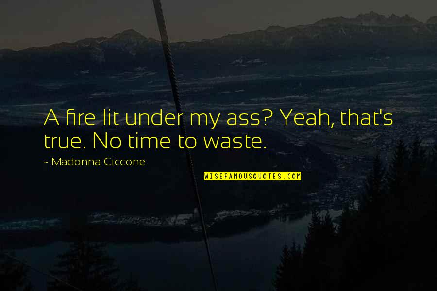 Choose The Chief Quotes By Madonna Ciccone: A fire lit under my ass? Yeah, that's Choose The Chief Quotes By Madonna Ciccone: A fire lit under my ass? Yeah, that's