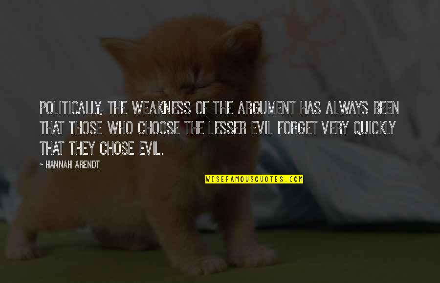 Choose The Lesser Evil Quotes By Hannah Arendt: Politically, the weakness of the argument has always