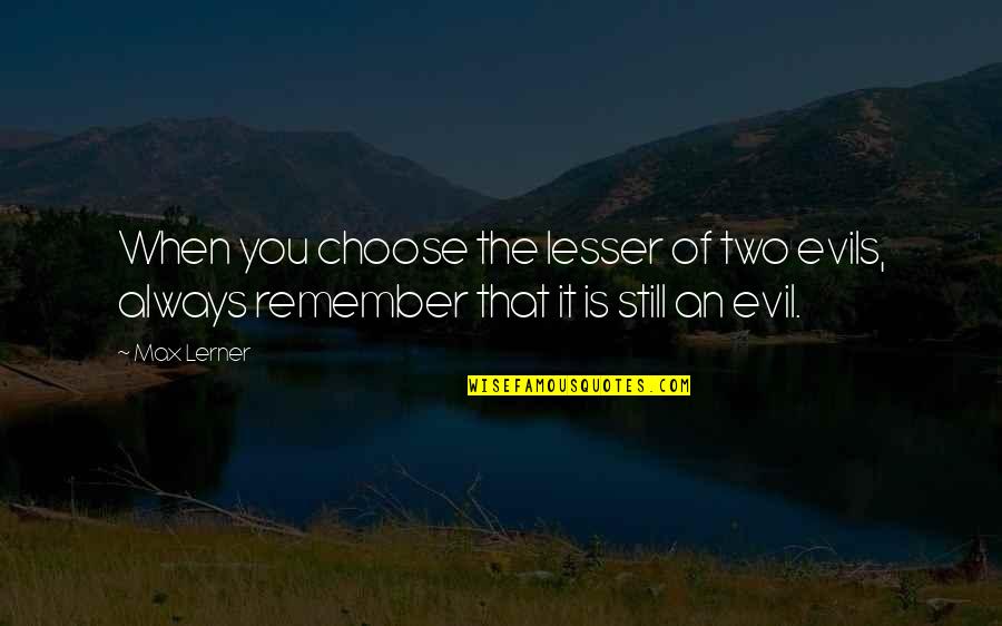Choose The Lesser Evil Quotes By Max Lerner: When you choose the lesser of two evils,