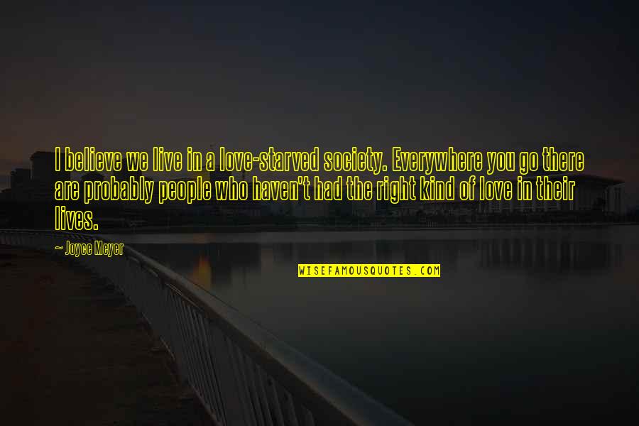 Choose The One Who Loves You Quotes By Joyce Meyer: I believe we live in a love-starved society. Choose The One Who Loves You Quotes By Joyce Meyer: I believe we live in a love-starved society.