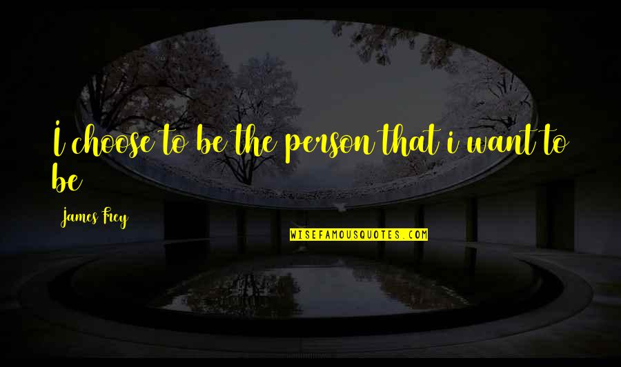 Choose The Person Quotes By James Frey: I choose to be the person that i Choose The Person Quotes By James Frey: I choose to be the person that i