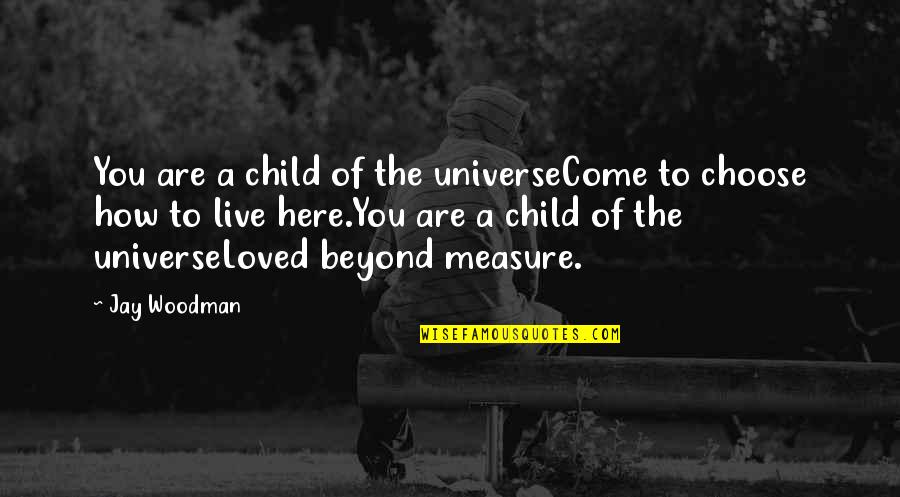 Choose The Quotes By Jay Woodman: You are a child of the universeCome to