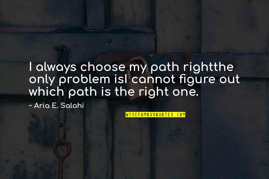 Choose The Right Path Quotes By Aria E. Salahi: I always choose my path rightthe only problem