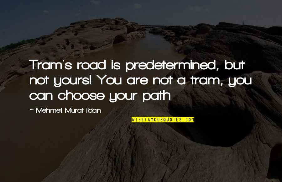 Choose The Road Quotes By Mehmet Murat Ildan: Tram's road is predetermined, but not yours! You Choose The Road Quotes By Mehmet Murat Ildan: Tram's road is predetermined, but not yours! You