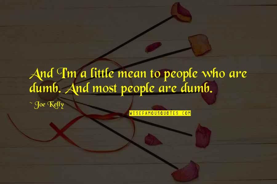 Choose Those Who Believe Quotes By Joe Kelly: And I'm a little mean to people who