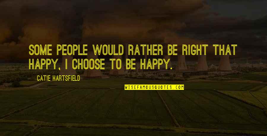 Choose To Be Happy Quotes By Catie Hartsfield: Some people would rather be right that happy,