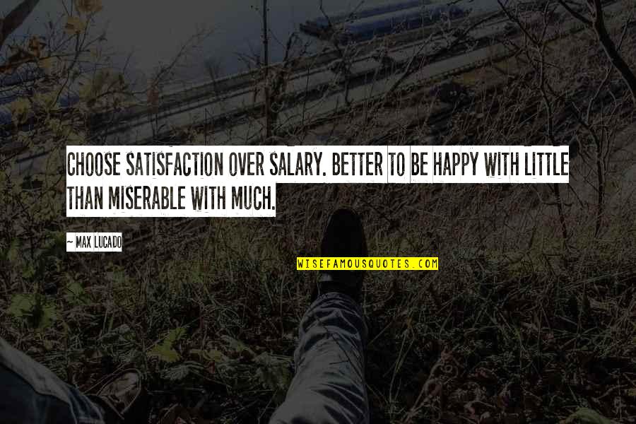 Choose To Be Happy Quotes By Max Lucado: Choose satisfaction over salary. Better to be happy