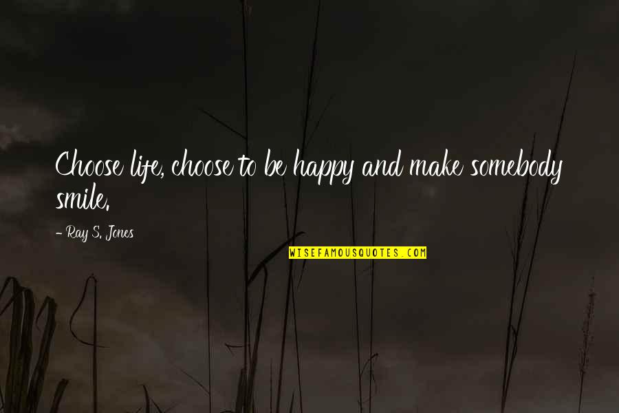 Choose To Be Happy Quotes By Ray S. Jones: Choose life, choose to be happy and make