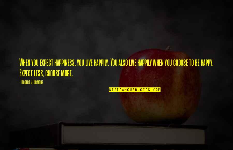 Choose To Be Happy Quotes By Robert J. Braathe: When you expect happiness, you live happily. You