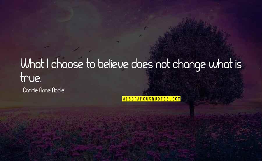 Choose To Believe Quotes By Carrie Anne Noble: What I choose to believe does not change