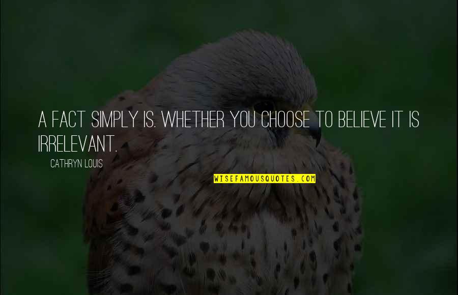 Choose To Believe Quotes By Cathryn Louis: A fact simply is. Whether you choose to