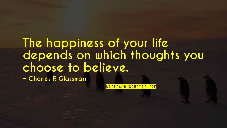 Choose To Believe Quotes By Charles F. Glassman: The happiness of your life depends on which