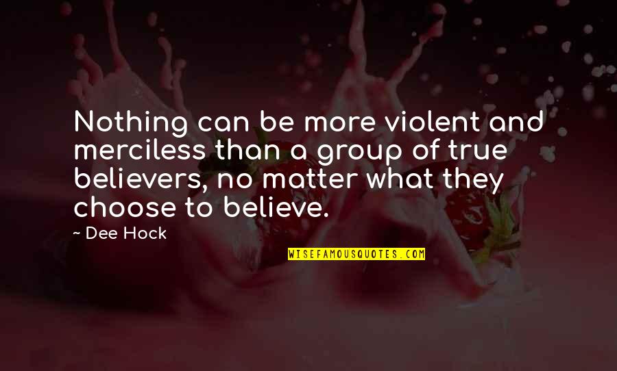 Choose To Believe Quotes By Dee Hock: Nothing can be more violent and merciless than