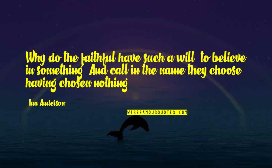 Choose To Believe Quotes By Ian Anderson: Why do the faithful have such a will,
