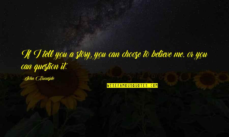 Choose To Believe Quotes By John Burnside: If I tell you a story, you can