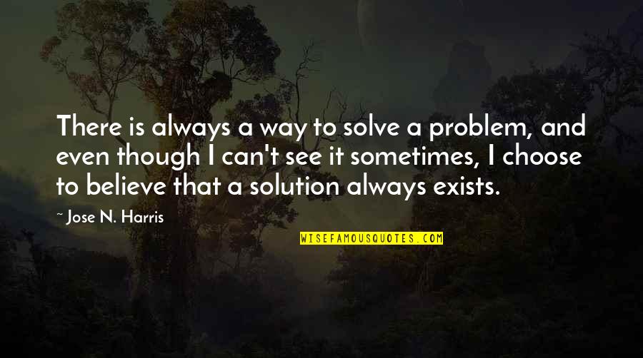 Choose To Believe Quotes By Jose N. Harris: There is always a way to solve a