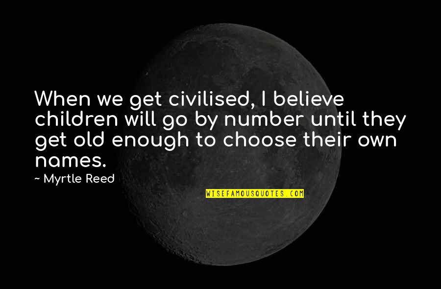 Choose To Believe Quotes By Myrtle Reed: When we get civilised, I believe children will