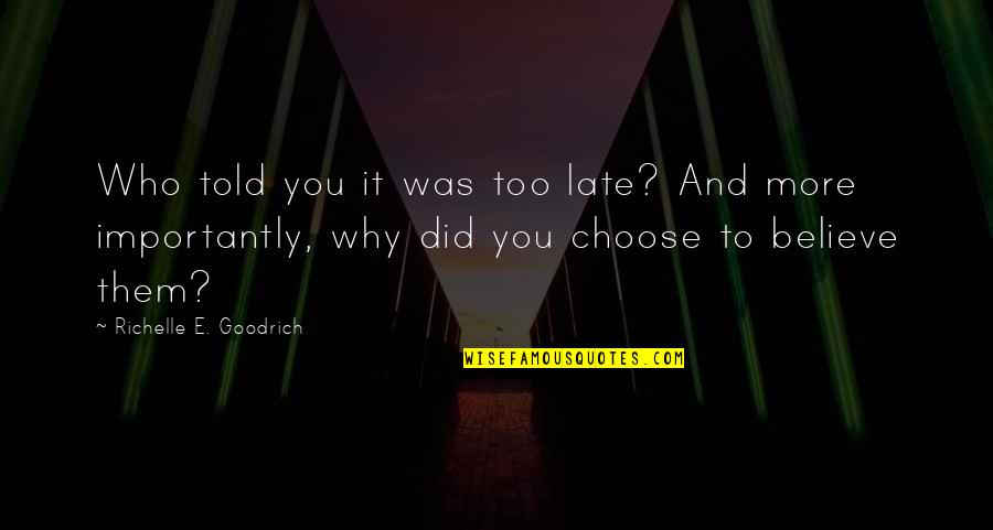 Choose To Believe Quotes By Richelle E. Goodrich: Who told you it was too late? And