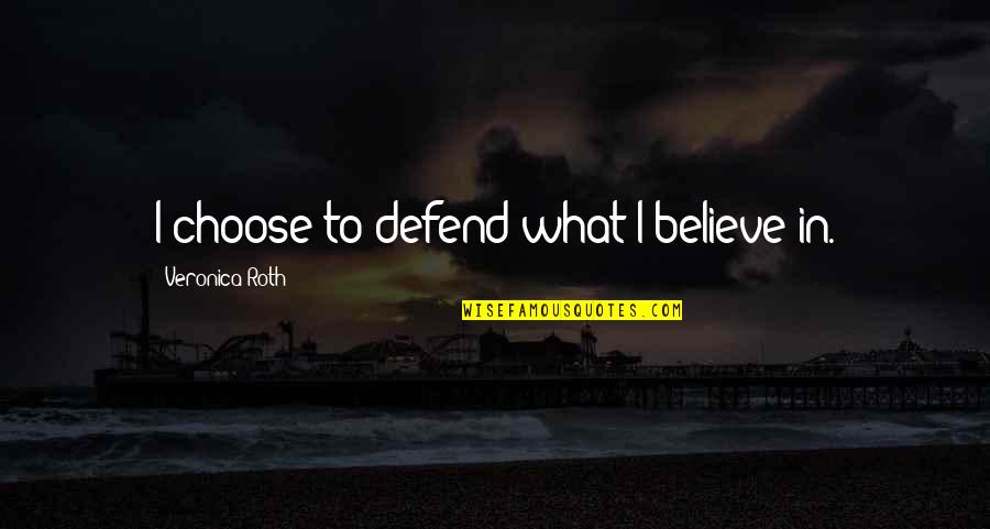 Choose To Believe Quotes By Veronica Roth: I choose to defend what I believe in.