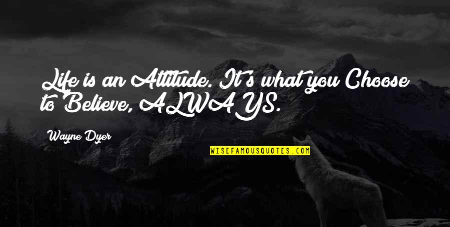 Choose To Believe Quotes By Wayne Dyer: Life is an Attitude. It's what you Choose