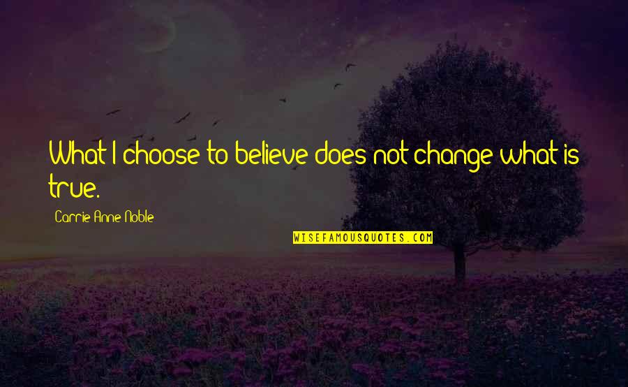 Choose To Change Quotes By Carrie Anne Noble: What I choose to believe does not change