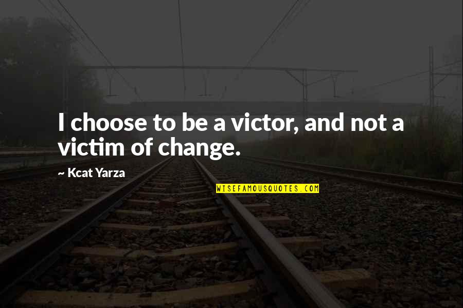 Choose To Change Quotes By Kcat Yarza: I choose to be a victor, and not