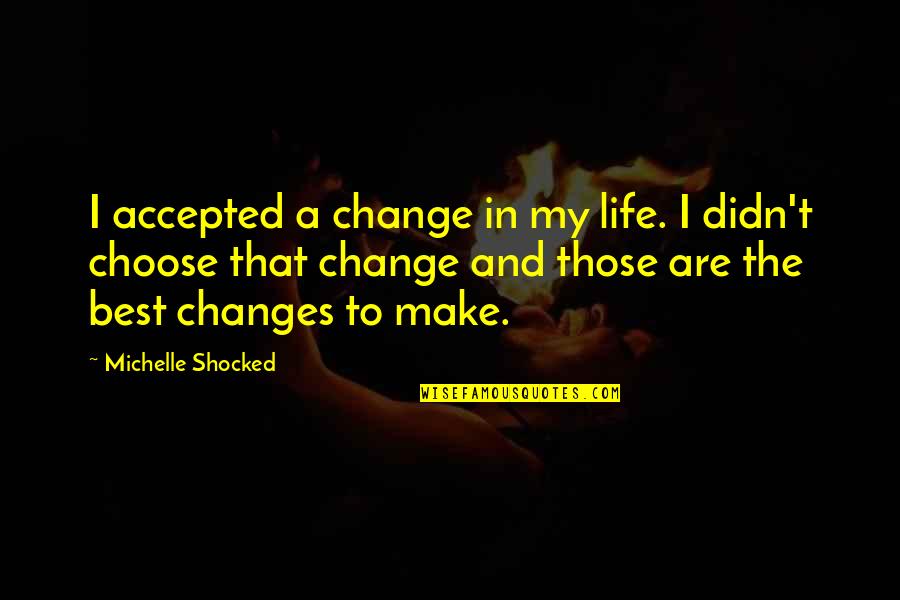 Choose To Change Quotes By Michelle Shocked: I accepted a change in my life. I