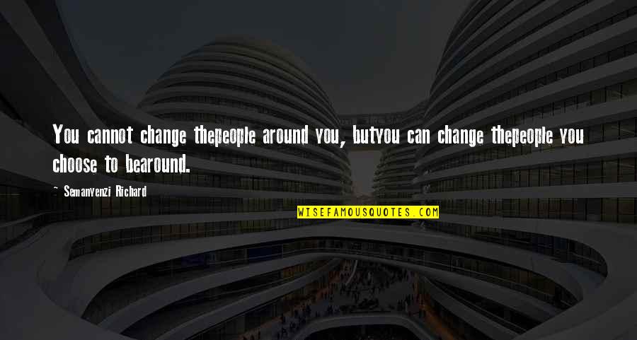 Choose To Change Quotes By Semanyenzi Richard: You cannot change thepeople around you, butyou can