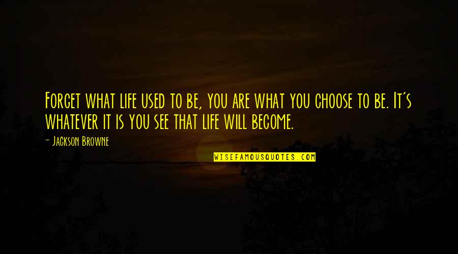 Choose To Forget Quotes By Jackson Browne: Forget what life used to be, you are