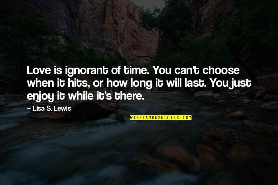 Choose To Love Each Other Quotes By Lisa S. Lewis: Love is ignorant of time. You can't choose Choose To Love Each Other Quotes By Lisa S. Lewis: Love is ignorant of time. You can't choose