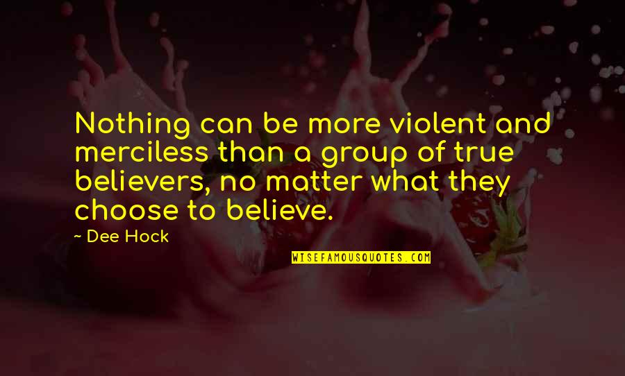 Choose To Matter Quotes By Dee Hock: Nothing can be more violent and merciless than