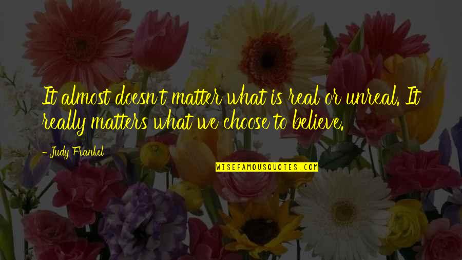 Choose To Matter Quotes By Judy Frankel: It almost doesn't matter what is real or