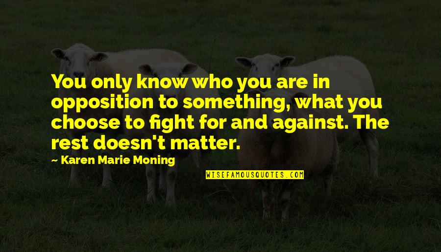 Choose To Matter Quotes By Karen Marie Moning: You only know who you are in opposition