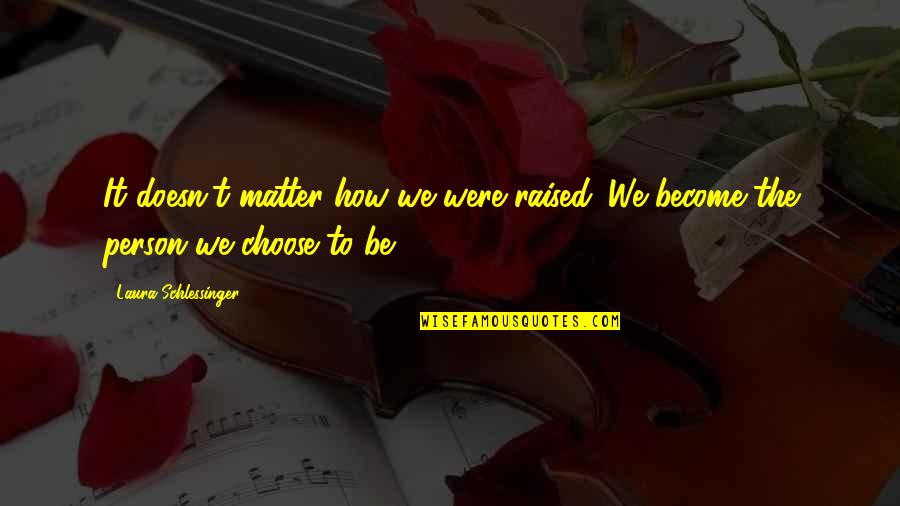 Choose To Matter Quotes By Laura Schlessinger: It doesn't matter how we were raised. We