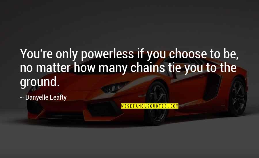 Choose To Quotes By Danyelle Leafty: You're only powerless if you choose to be,