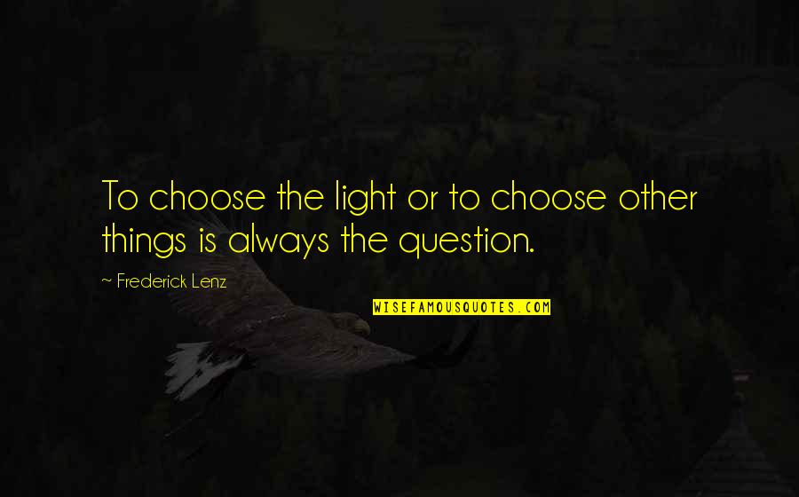 Choose To Quotes By Frederick Lenz: To choose the light or to choose other