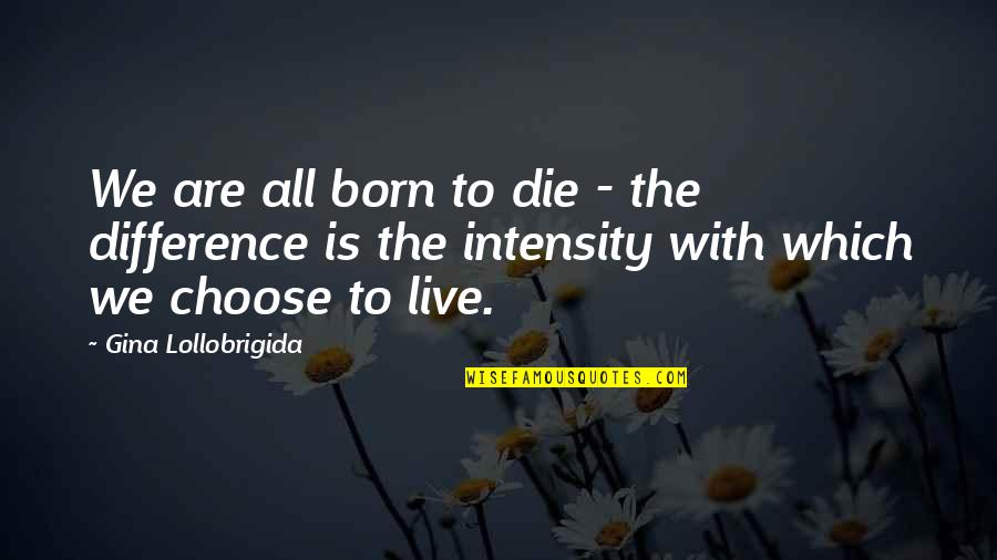 Choose To Quotes By Gina Lollobrigida: We are all born to die - the
