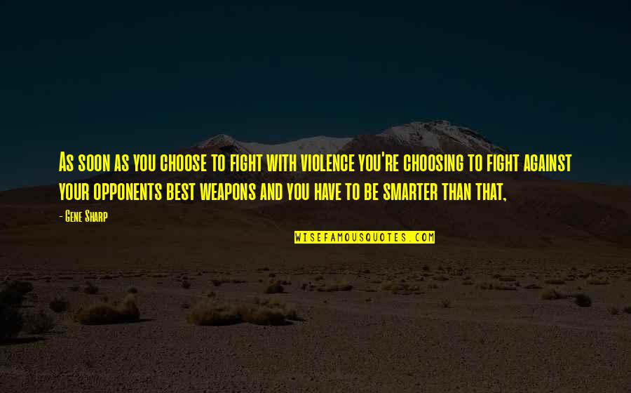 Choose Violence Quotes By Gene Sharp: As soon as you choose to fight with