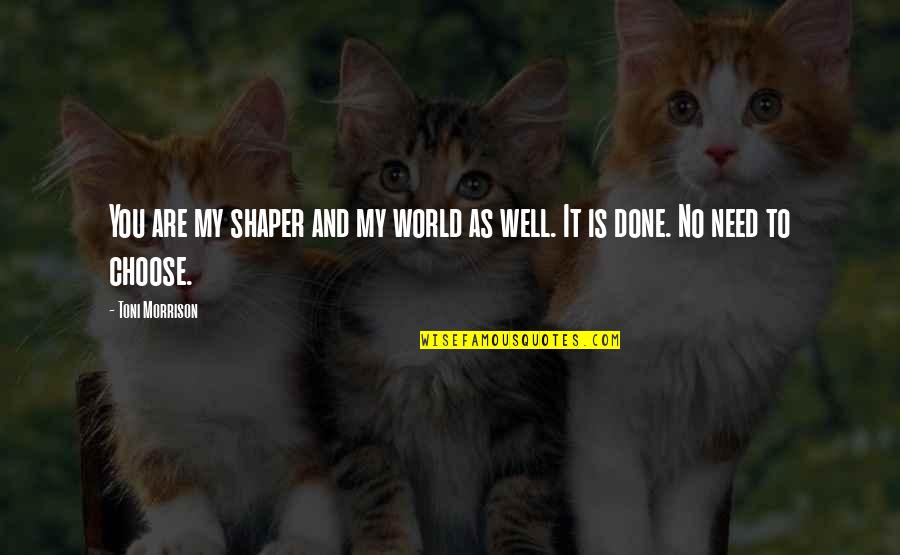 Choose Well Quotes By Toni Morrison: You are my shaper and my world as
