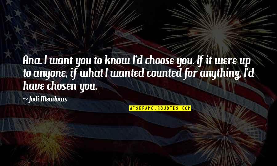 Choose What You Want Quotes By Jodi Meadows: Ana. I want you to know I'd choose