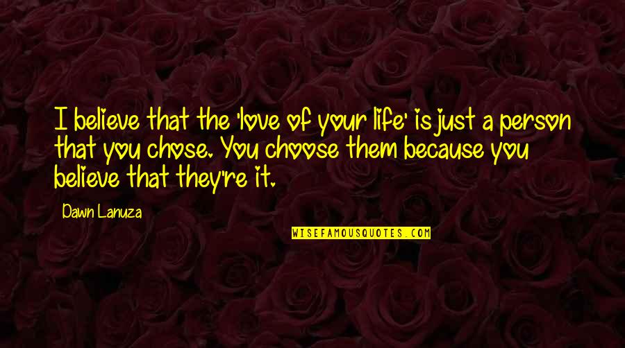 Choose You Love Quotes By Dawn Lanuza: I believe that the 'love of your life'