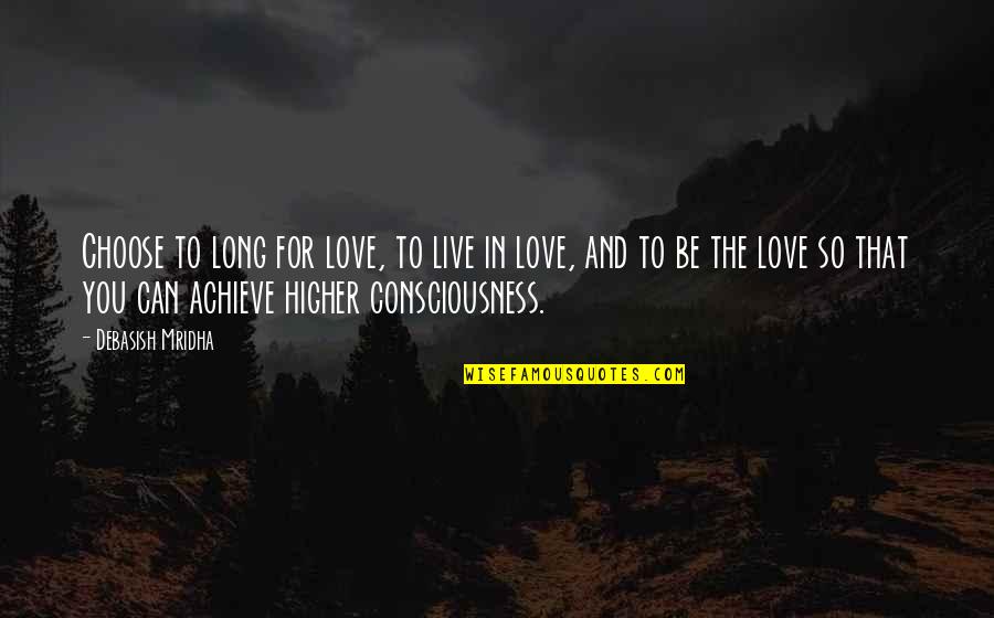 Choose You Love Quotes By Debasish Mridha: Choose to long for love, to live in